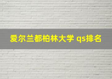 爱尔兰都柏林大学 qs排名